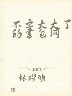 不要太大了会坏的书包网