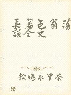 长篇色翁荡熄小说全文