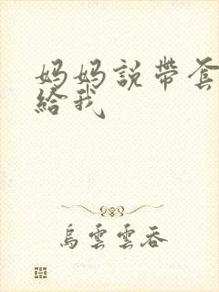 妈妈说带套可以给我