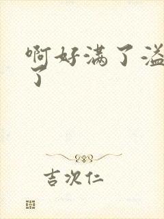 啊好满了溢出来了