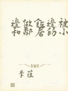 边做饭边被躁我和邻居的小