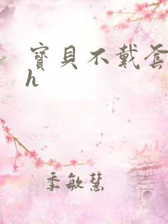 宝贝不戴套套了h