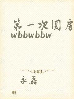 第一次圆房bbwbbwbbw