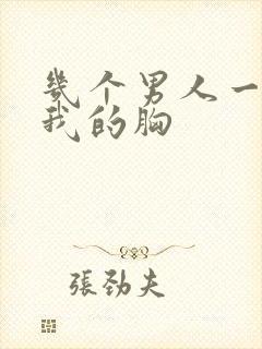 几个男人一起吃我的胸