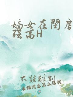 嫡女在闺房里被强高H