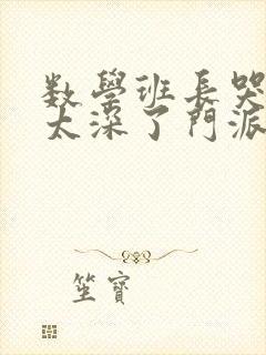 数学班长哭着说太深了门派站