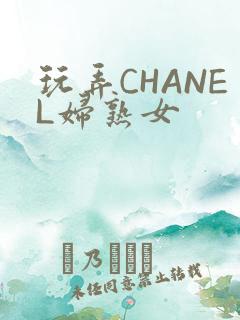 玩弄CHANEL妇熟女