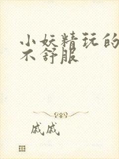 小妖精玩的你舒不舒服