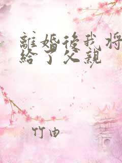 离婚后我将自己给了父亲