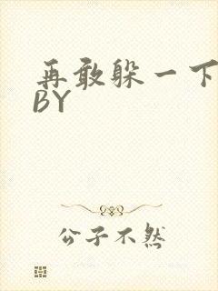 再敢躲一下试试BY