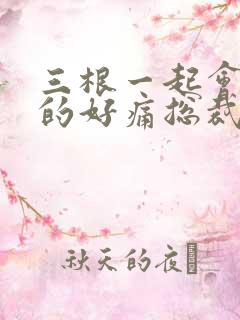 三根一起会坏掉的好痛总裁