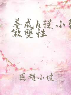 养成h从小到大做双性