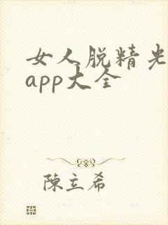 女人脱精光直播app大全
