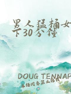 男人猛桶女人底下30分钟