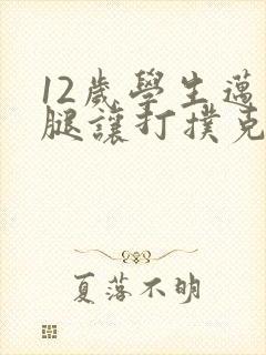 12岁学生迈开腿让打扑克软件