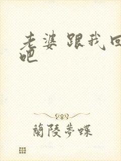 老婆 跟我回家吧