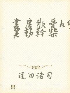 书房欢爱h双乳晃动干柴