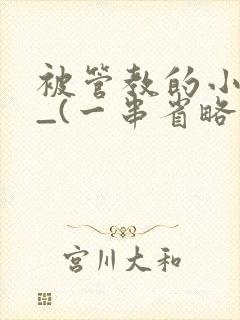 被管教的小美人_(一串省略号)