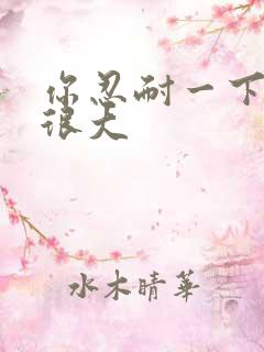 你忍耐一下我的很大