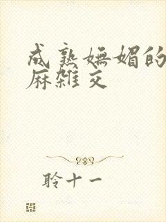 成熟妩媚的浪麻麻杂交