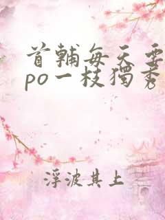 首辅每天要不够po一枝独秀