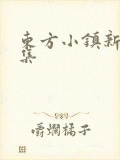 东方小镇新片合集