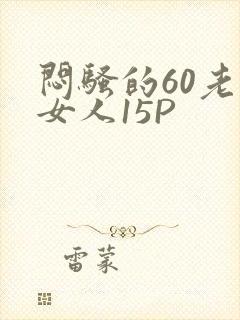 闷骚的60老熟女人15P