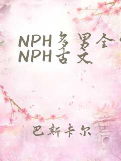 NPH多男全处NPH古文