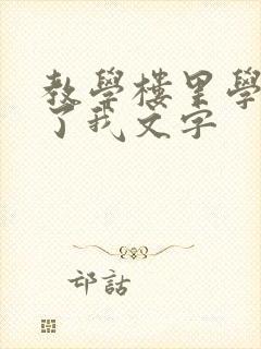 教学楼里学长要了我文字