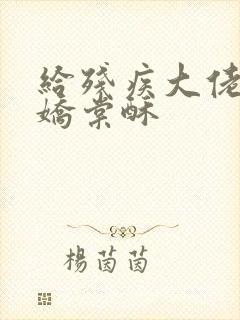 给残疾大佬撒个娇棠酥