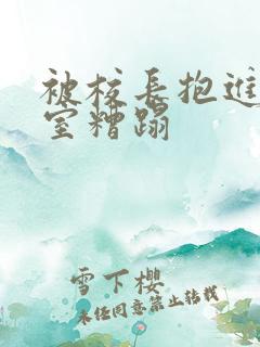 被校长抱进办公室糟蹋