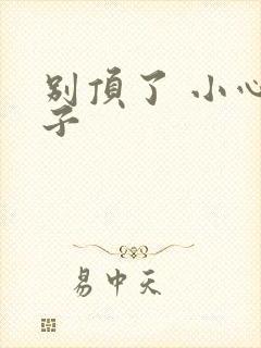 别顶了 小心孩子