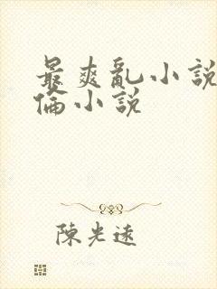 最爽乱小说录目伦小说