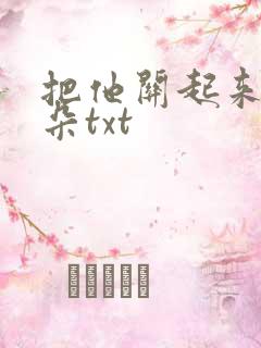 把他关起来 耳朵txt