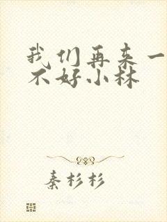 我们再来一次好不好小林