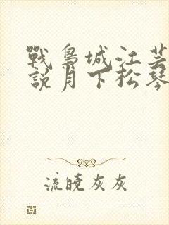 战枭城江芸媚小说月下松琴
