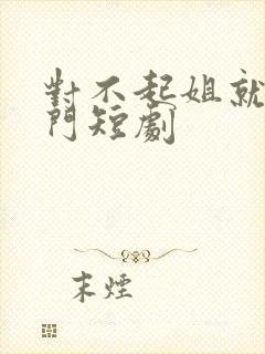 对不起姐就是豪门短剧