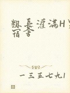 粗长灌满H男男宿舍