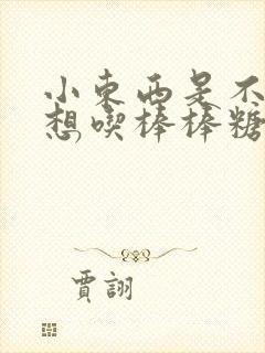 小东西是不是又想吃棒棒糖了