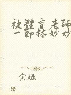 被体育老师c了一节林妙妙