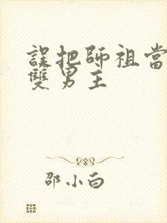 误把师祖当炉鼎双男主