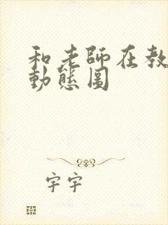 和老师在教室啪动态图