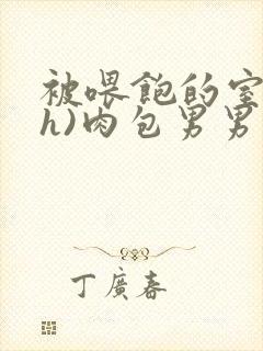 被喂饱的室友(h)肉包男男