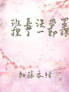 班长没带罩子让捏了一节课车