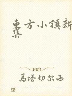 东方小镇新片合集