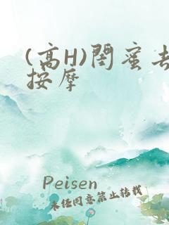 (高H)闺蜜去按摩