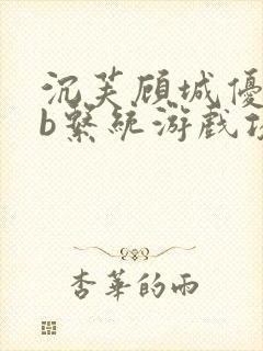 沉芙顾城优质rb系统游戏攻略系统