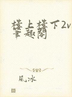 楼上楼下2v2笔趣阁