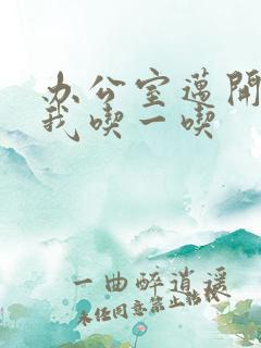 办公室迈开腿让我吃一吃