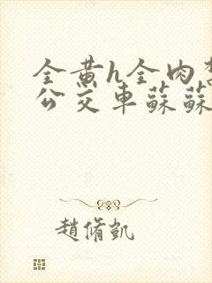 全黄h全肉禁乱公交车苏苏